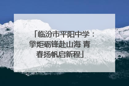 临汾市平阳中学：擎炬砺锋赴山海 青春扬帆启新程