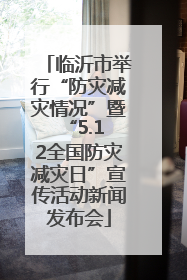 临沂市举行“防灾减灾情况”暨 “5.12全国防灾减灾日”宣传活动新闻发布会