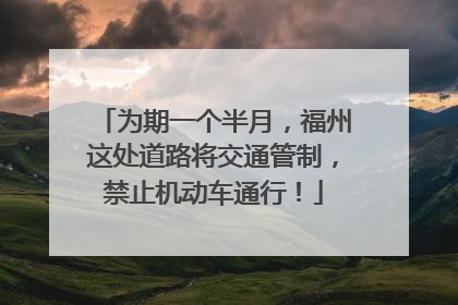 为期一个半月，福州这处道路将交通管制，禁止机动车通行！