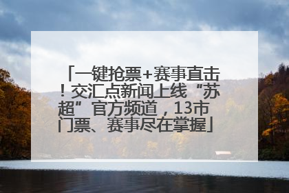 一键抢票+赛事直击！交汇点新闻上线“苏超”官方频道，13市门票、赛事尽在掌握