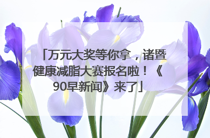 万元大奖等你拿，诸暨健康减脂大赛报名啦！《90早新闻》来了