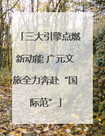 三大引擎点燃新动能 广元文旅全力奔赴“国际范”