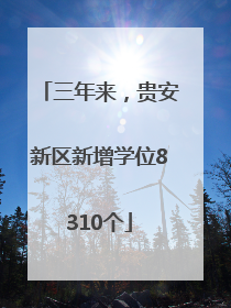 三年来，贵安新区新增学位8310个