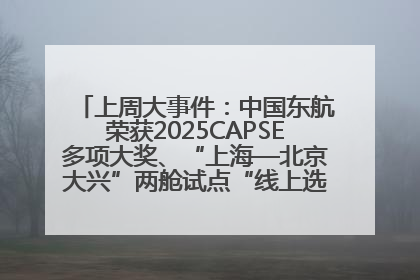 上周大事件：中国东航荣获2025CAPSE多项大奖、“上海—北京大兴”两舱试点“线上选餐”、携手菜鸟推进航空维修数字化转型