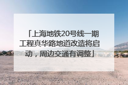 上海地铁20号线一期工程真华路地道改造将启动，周边交通有调整