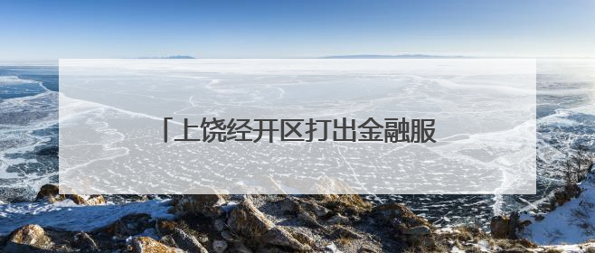 上饶经开区打出金融服务“组合拳”（图）