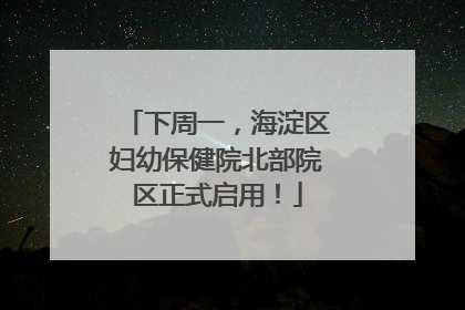 下周一，海淀区妇幼保健院北部院区正式启用！