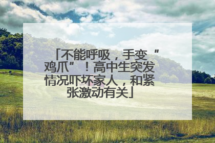 不能呼吸，手变“鸡爪”！高中生突发情况吓坏家人，和紧张激动有关