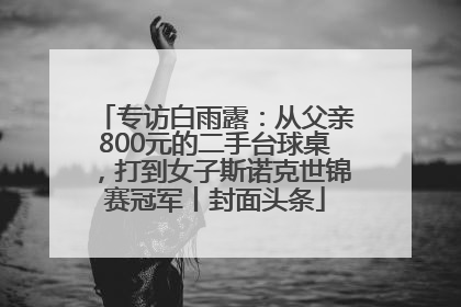专访白雨露：从父亲800元的二手台球桌，打到女子斯诺克世锦赛冠军丨封面头条
