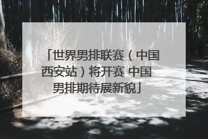 世界男排联赛（中国西安站）将开赛 中国男排期待展新貌