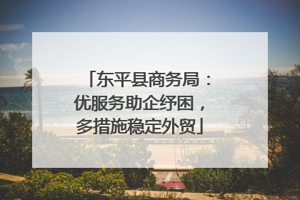 东平县商务局：优服务助企纾困，多措施稳定外贸