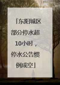 东阳城区部分停水超10小时，停水公告惯例成空