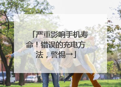 严重影响手机寿命！错误的充电方法，警惕→