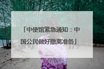 中使馆紧急通知：中国公民做好撤离准备