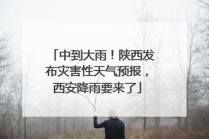 中到大雨！陕西发布灾害性天气预报，西安降雨要来了