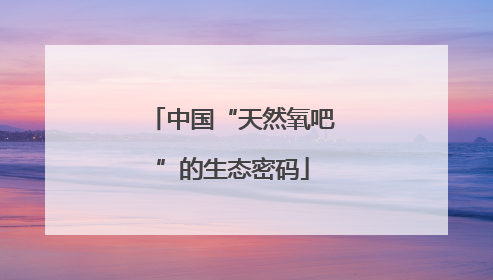 中国“天然氧吧”的生态密码