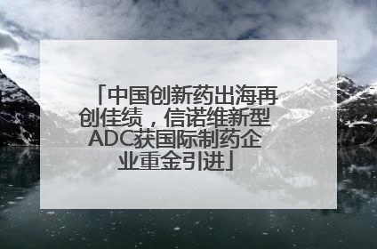 中国创新药出海再创佳绩，信诺维新型ADC获国际制药企业重金引进