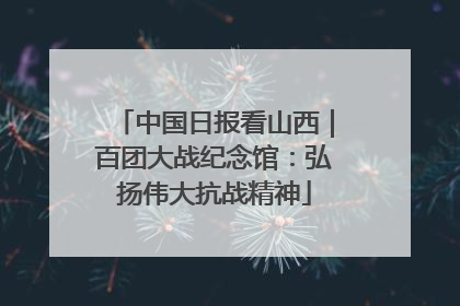 中国日报看山西｜百团大战纪念馆：弘扬伟大抗战精神