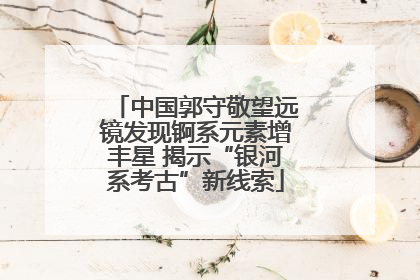 中国郭守敬望远镜发现锕系元素增丰星 揭示“银河系考古”新线索