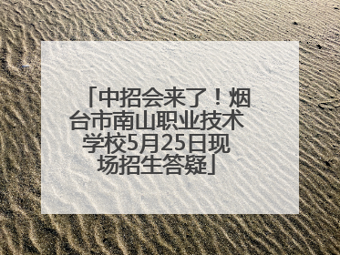 中招会来了！烟台市南山职业技术学校5月25日现场招生答疑
