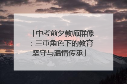 中考前夕教师群像：三重角色下的教育坚守与温情传承