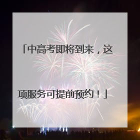 中高考即将到来，这项服务可提前预约！