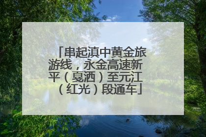 串起滇中黄金旅游线，永金高速新平（戛洒）至元江（红光）段通车