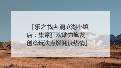 乐之书店·洞庭湖小镇店：集章狂欢助力旅发 创意玩法点燃阅读热情