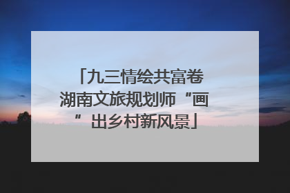 九三情绘共富卷 湖南文旅规划师“画”出乡村新风景