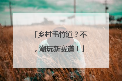 乡村毛竹道？不，潮玩新赛道！
