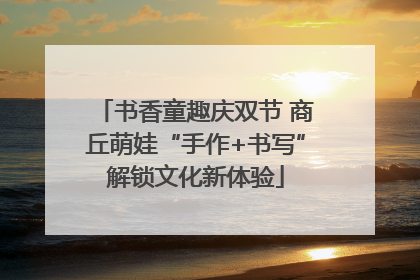 书香童趣庆双节 商丘萌娃“手作+书写”解锁文化新体验
