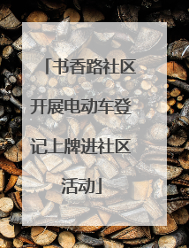 书香路社区开展电动车登记上牌进社区活动