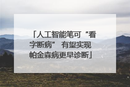 人工智能笔可“看字断病” 有望实现帕金森病更早诊断