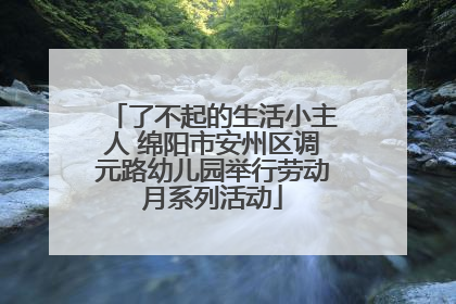 了不起的生活小主人 绵阳市安州区调元路幼儿园举行劳动月系列活动