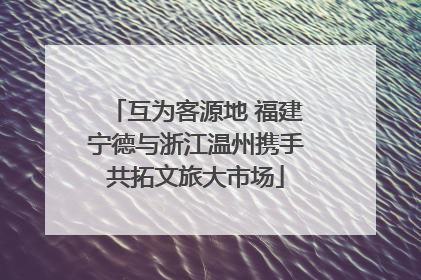 互为客源地 福建宁德与浙江温州携手共拓文旅大市场