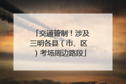 交通管制！涉及三明各县（市、区）考场周边路段