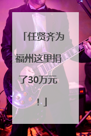 任贤齐为福州这里捐了30万元！