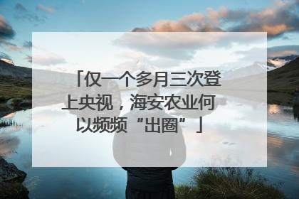 仅一个多月三次登上央视，海安农业何以频频“出圈”