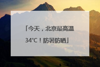 今天，北京最高温34℃！防暑防晒