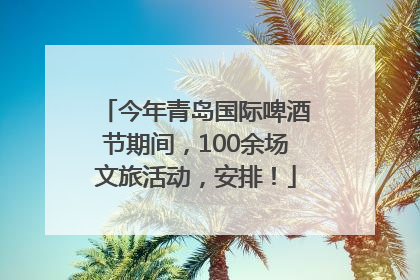 今年青岛国际啤酒节期间，100余场文旅活动，安排！