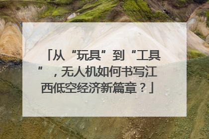 从“玩具”到“工具”，无人机如何书写江西低空经济新篇章？