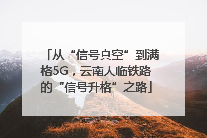 从“信号真空”到满格5G，云南大临铁路的“信号升格”之路