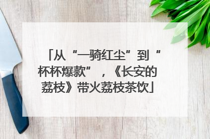 从“一骑红尘”到“杯杯爆款”，《长安的荔枝》带火荔枝茶饮