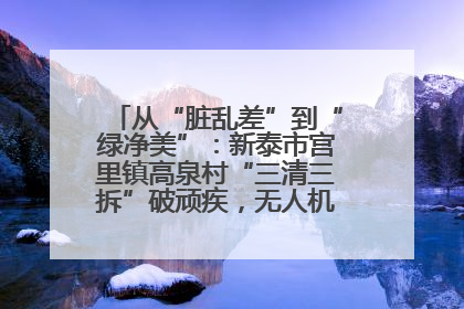 从“脏乱差”到“绿净美”：新泰市宫里镇高泉村“三清三拆”破顽疾，无人机“天眼”护新颜