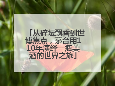 从碎坛飘香到世博焦点，茅台用110年演绎一瓶美酒的世界之旅