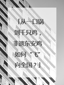 从一口锅到千只鸡，非遗东安鸡如何“飞”向全国？