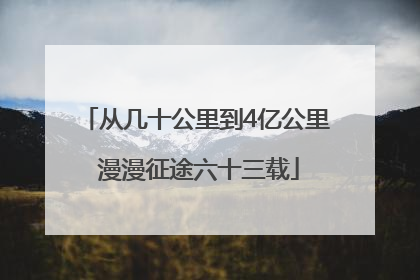 从几十公里到4亿公里 漫漫征途六十三载
