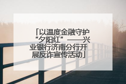 以温度金融守护“夕阳红”——兴业银行济南分行开展反诈宣传活动