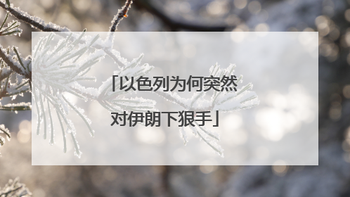 以色列为何突然对伊朗下狠手