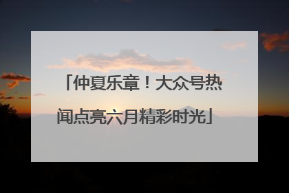 仲夏乐章！大众号热闻点亮六月精彩时光